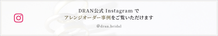 DRAN公式Instagramでアレンジオーダー事例をご覧いただけます @dran.bridal
